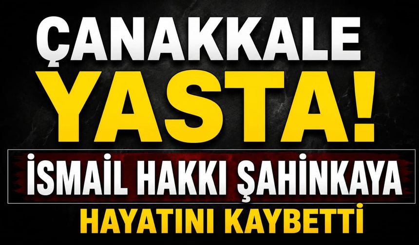 Çanakkale Yasta İsmail Hakkı Şahinkaya Hayatını Kaybetti