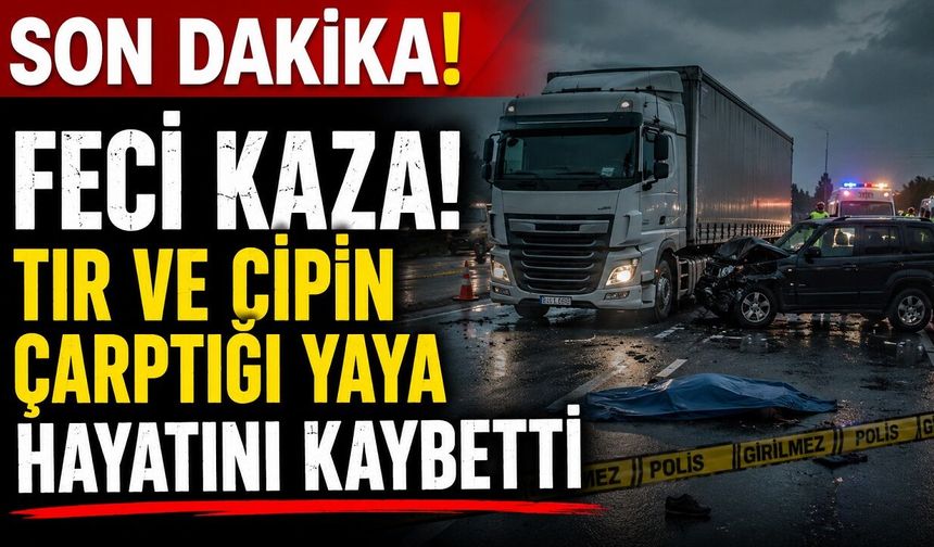 SON DAKİKA: Feci Kaza! Tır ve Cipin Çarptığı Yaya Hayatını Kaybetti