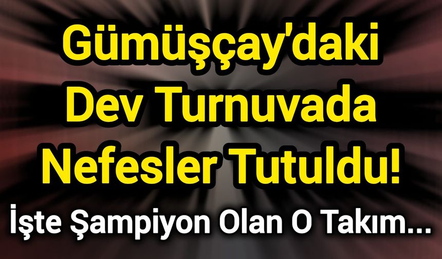 Gümüşçay'daki Dev Turnuvada Nefesler Tutuldu! İşte Şampiyon Olan O Takım...