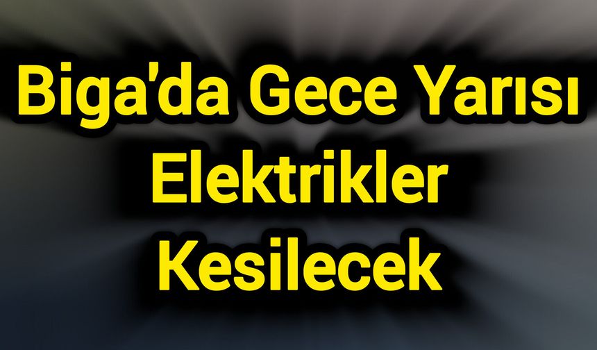 Biga'da Gece Yarısı Elektrikler Kesilecek