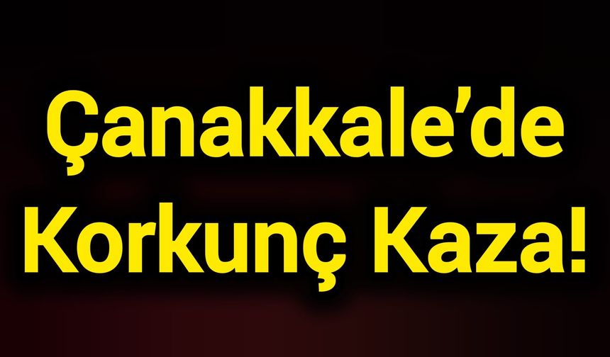 Çanakkale’de Korkunç Kaza!