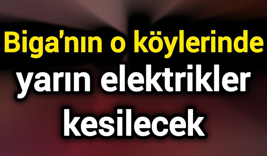 Biga'nın o köylerinde yarın elektrikler kesilecek