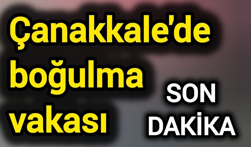 Çanakkale'de boğulma vakası