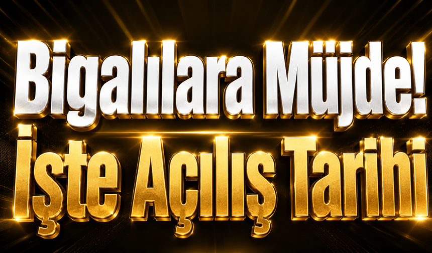 Bigalılara Müjde! İşte Açılış Tarihi