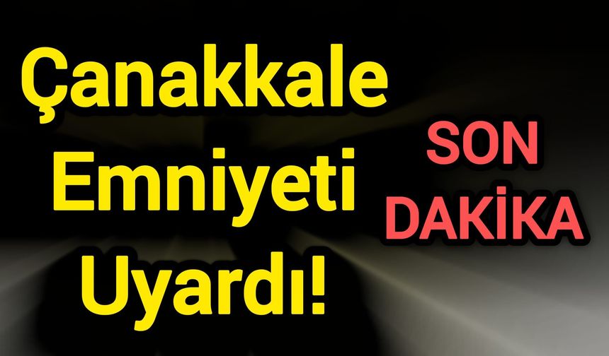 Çanakkale Emniyeti Uyardı!