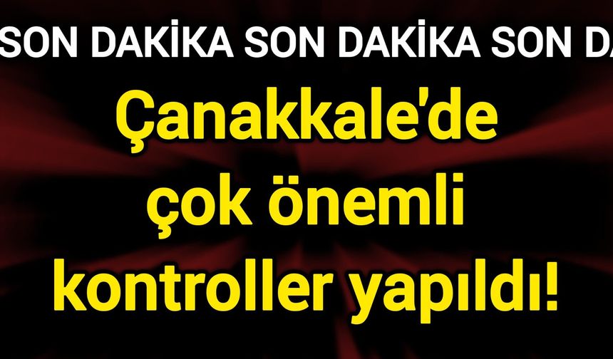 Çanakkale'de çok önemli kontroller yapıldı!