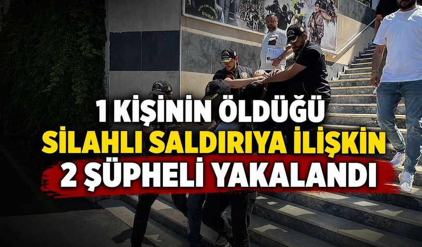 1 kişinin öldüğü silahlı saldırıya ilişkin 2 şüpheli yakalandı