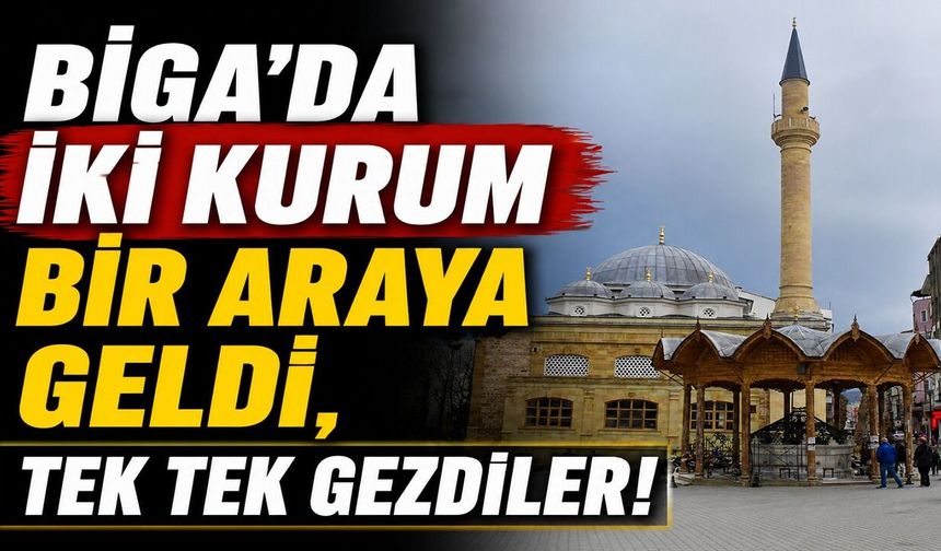 Biga'da iki kurum bir araya geldi, tek tek gezdiler!