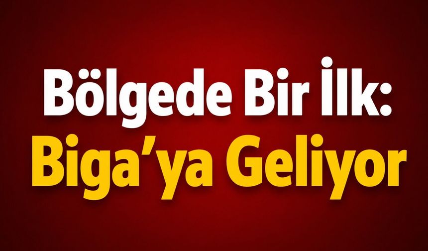 Bölgede Bir İlk: Biga’ya Geliyor