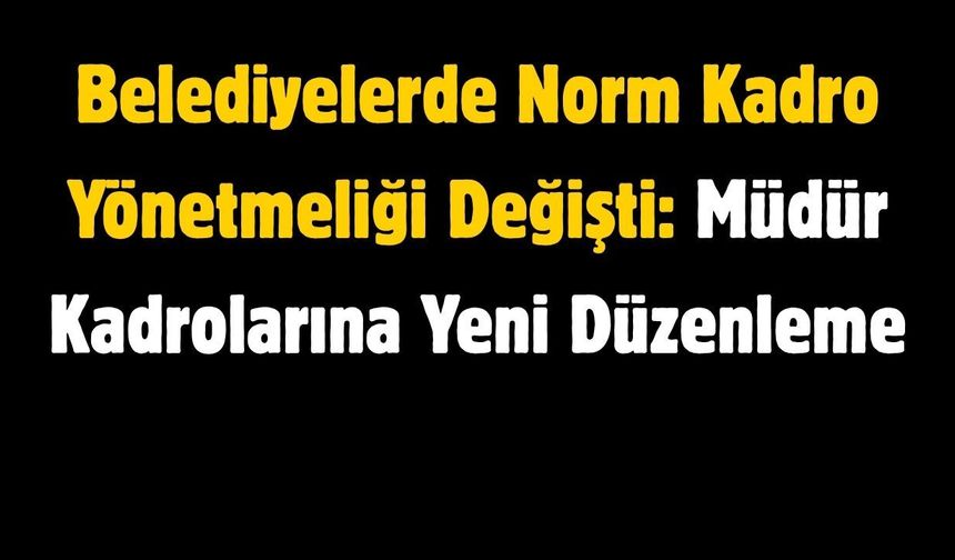 Belediyelerde Norm Kadro Yönetmeliği Değişti: Müdür Kadrolarına Yeni Düzenleme