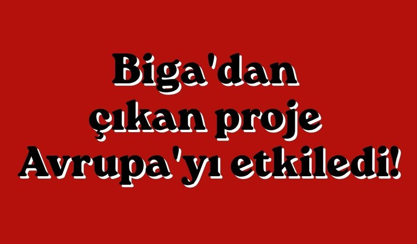 Biga'dan çıkan proje Avrupa'yı etkiledi!