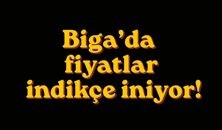 Biga’da fiyatlar indikçe iniyor!