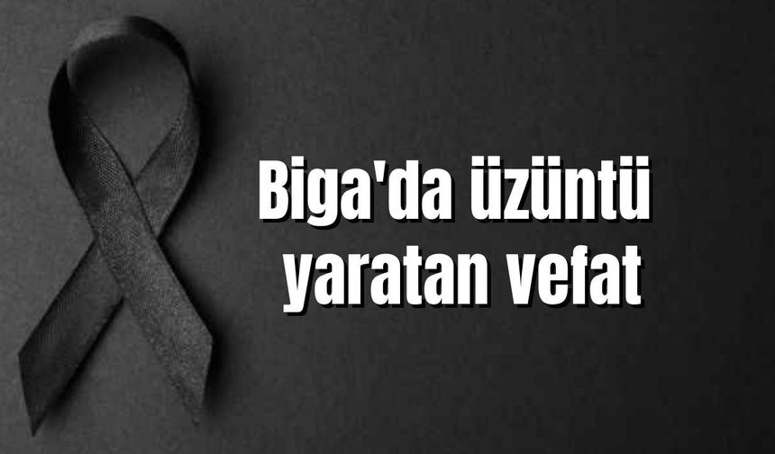 Biga'da üzüntü yaratan vefat