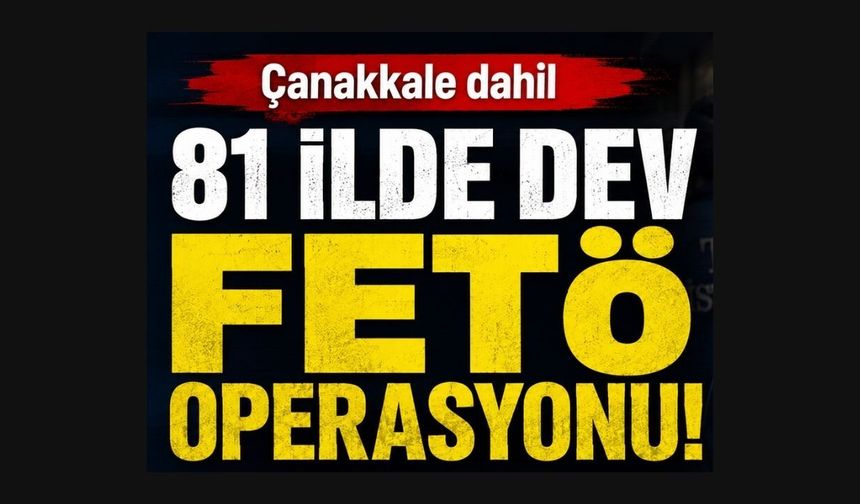 Çanakkale dahil 81 ilde dev FETÖ operasyonu!
