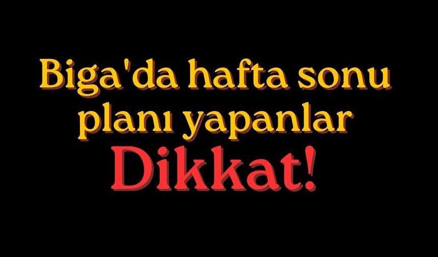 Biga'da hafta sonu planı yapanlar dikkat!