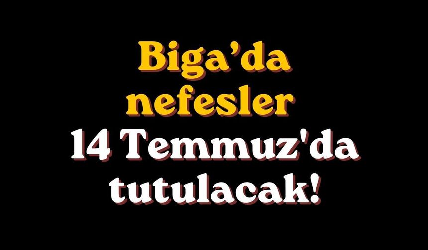 Biga’da nefesler 14 Temmuz'da tutulacak!