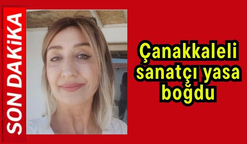 Çanakkaleli sanatçı yasa boğdu