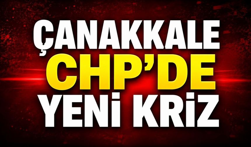 Çanakkale CHP’de Yeni Kriz