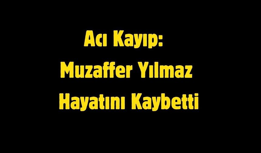 Muzaffer Yılmaz Hayatını Kaybetti