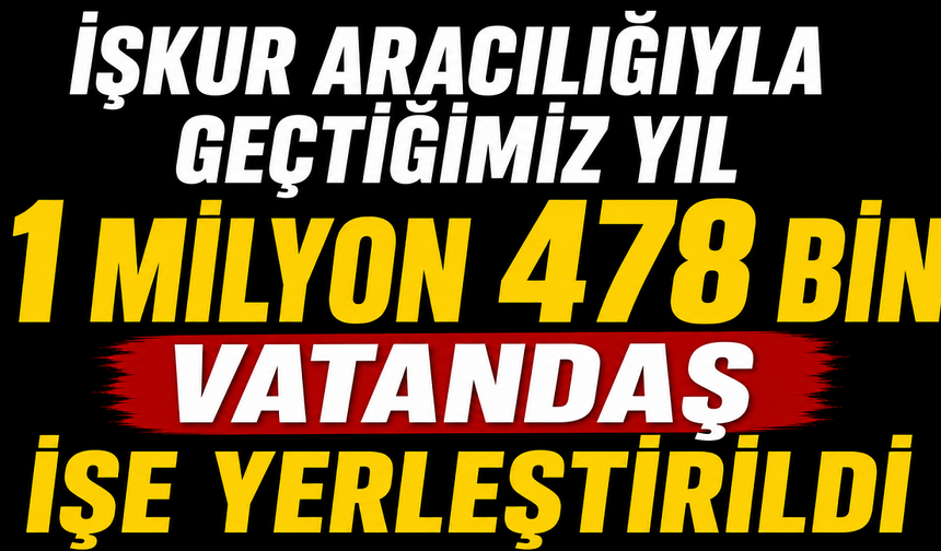 İŞKUR aracılığıyla geçtiğimiz yıl 1 milyon 478 bin vatandaş işe yerleştirildi