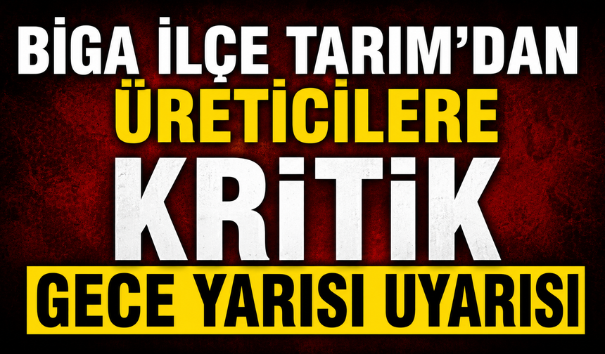 Biga İlçe Tarım'dan üreticilere kritik gece yarısı uyarısı