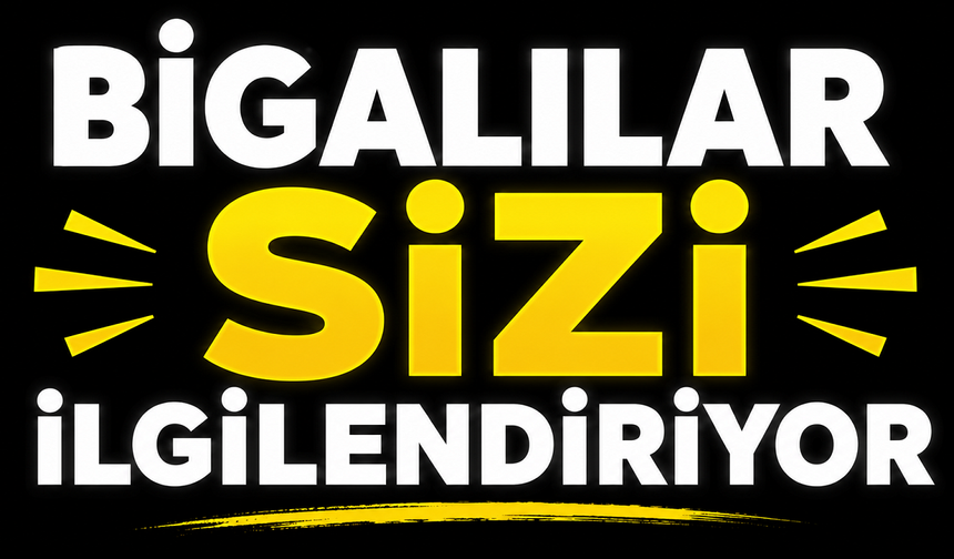 Bigalılar sizi ilgilendiriyor!