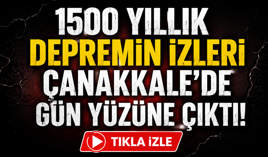 1500 yıllık depremin izleri Çanakkale’de gün yüzüne çıktı!