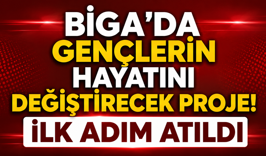 Biga'da gençlerin hayatını değiştirecek proje! İlk adım atıldı