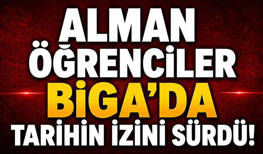 Alman öğrenciler Biga’da tarihin izini sürdü!
