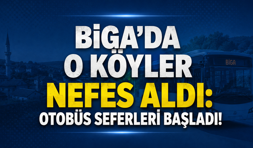 Biga’da o köyler nefes aldı: Otobüs seferleri başladı!