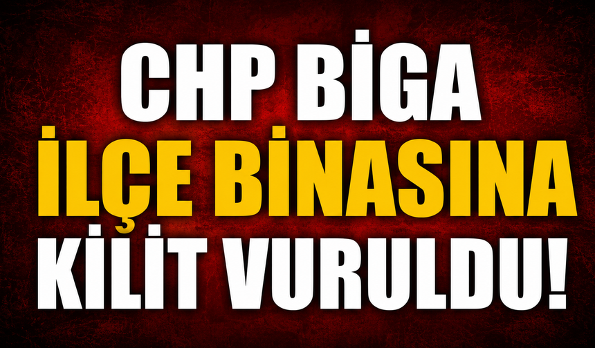 CHP Biga ilçe binasına kilit vuruldu!
