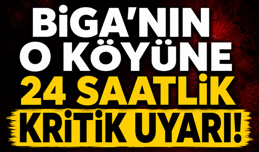 Biga'nın o köyüne 24 saatlik kritik uyarı!