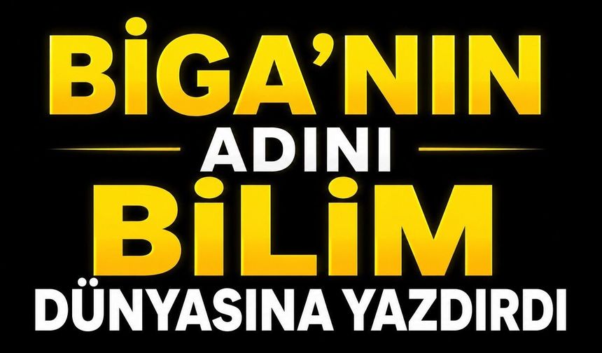Biga’nın adını bilim dünyasına yazdırdı