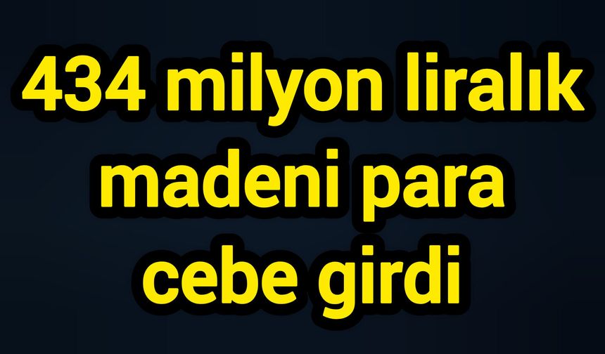 434 milyon liralık madeni para cebe girdi