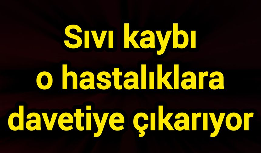 Sıvı kaybı o hastalıklara davetiye çıkarıyor