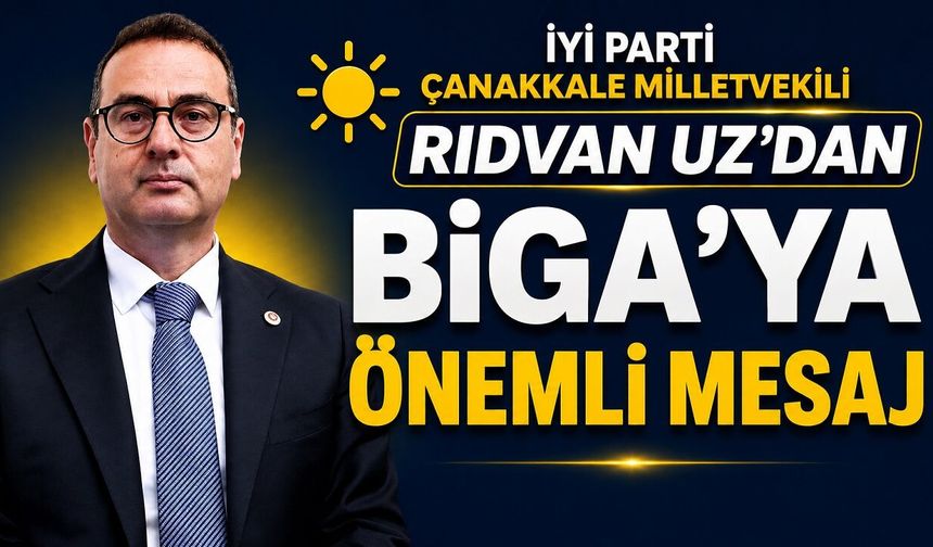 İYİ Parti Çanakkale Milletvekili Rıdvan Uz'dan Biga'ya Önemli Mesaj