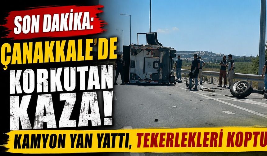 SON DAKİKA: Çanakkale'de Korkutan Kaza! Kamyon Yan Yattı, Tekerlekleri Koptu