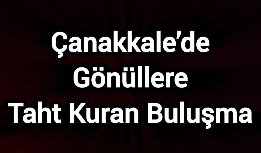 Çanakkale’de Gönüllere Taht Kuran Buluşma