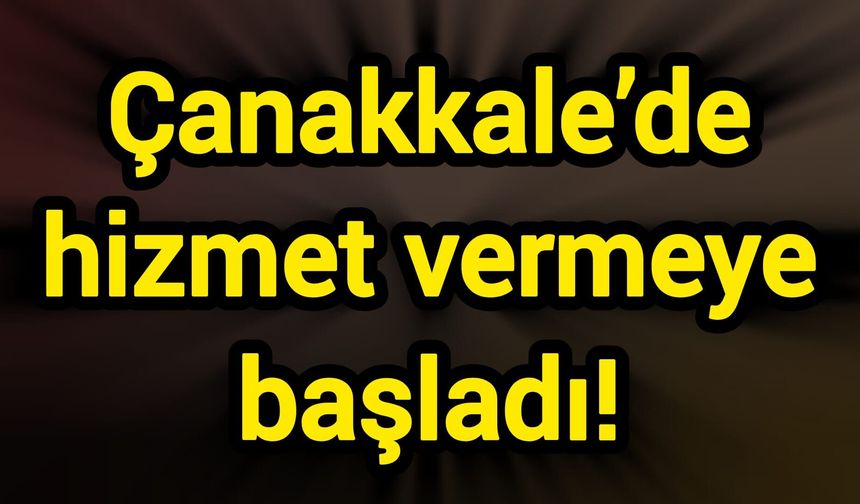 Çanakkale’de hizmet vermeye başladı!