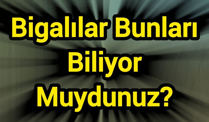 Bigalılar Bunları Biliyor Muydunuz?