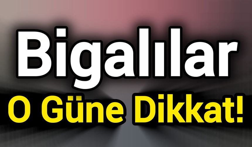 Bigalılar O Güne Dikkat!
