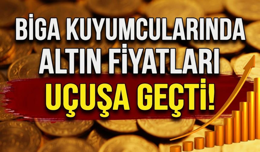 Biga kuyumcularında altın fiyatları uçuşa geçti!
