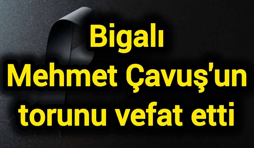 Bigalı Mehmet Çavuş'un torunu vefat etti