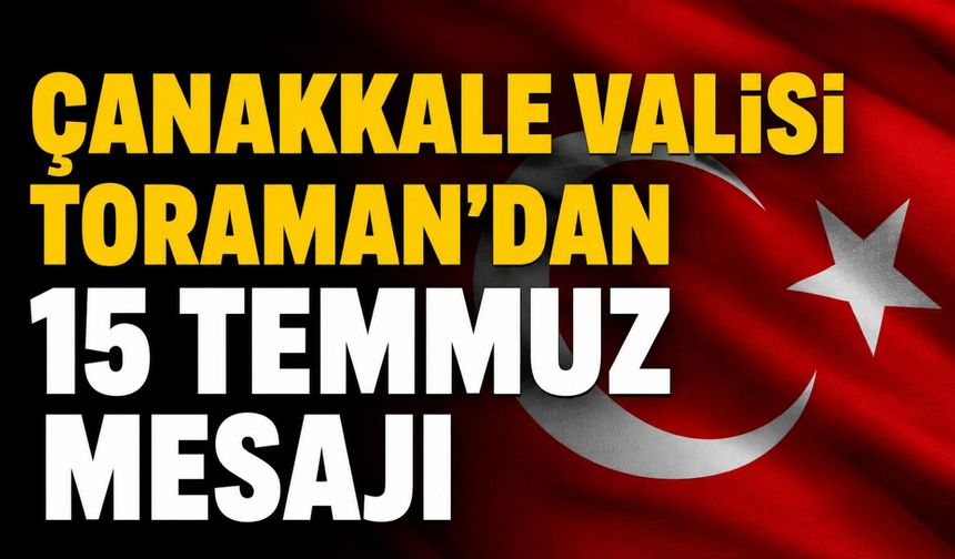 Çanakkale Valisi Toraman'dan 15 Temmuz mesajı
