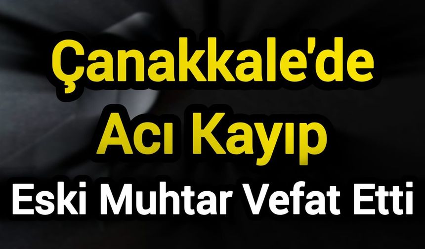 Çanakkale'de Acı Kayıp: Eski Muhtar Vefat Etti