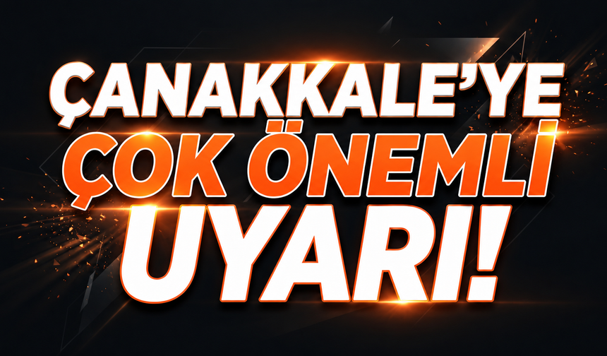 Çanakkale’ye Çok Önemli Uyarı!