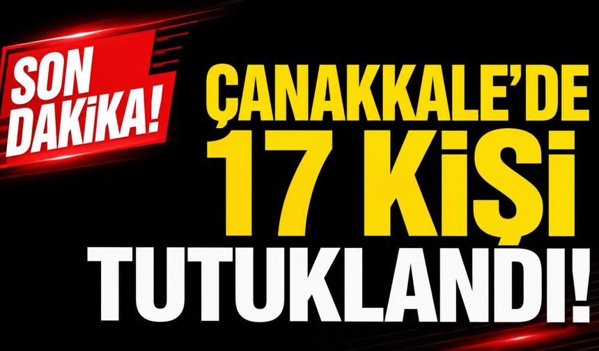 Son Dakika: Çanakkale'de 17 kişi tutuklandı!