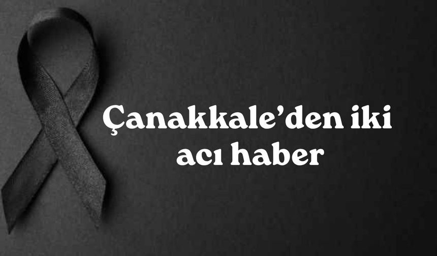 Çanakkale’den iki acı haber