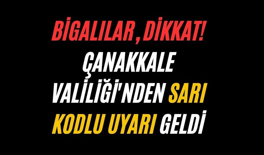 Bigalılar, dikkat! Çanakkale Valiliği'nden sarı kodlu uyarı geldi