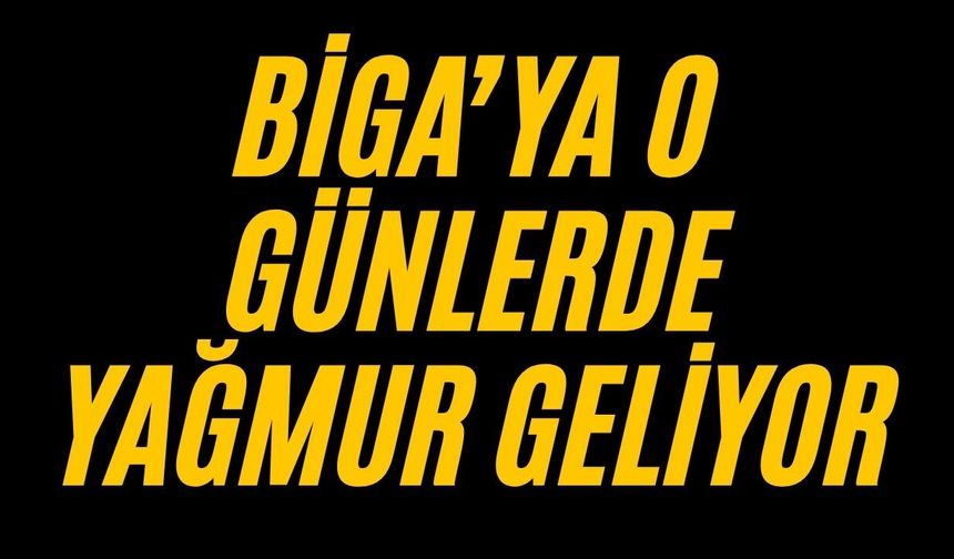 Biga’ya o günlerde yağmur geliyor